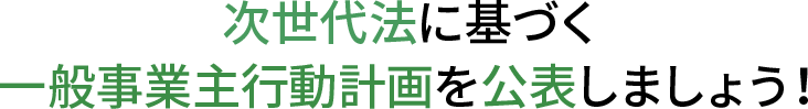次世代法に基づく一般事業主行動計画を公表しましょう！